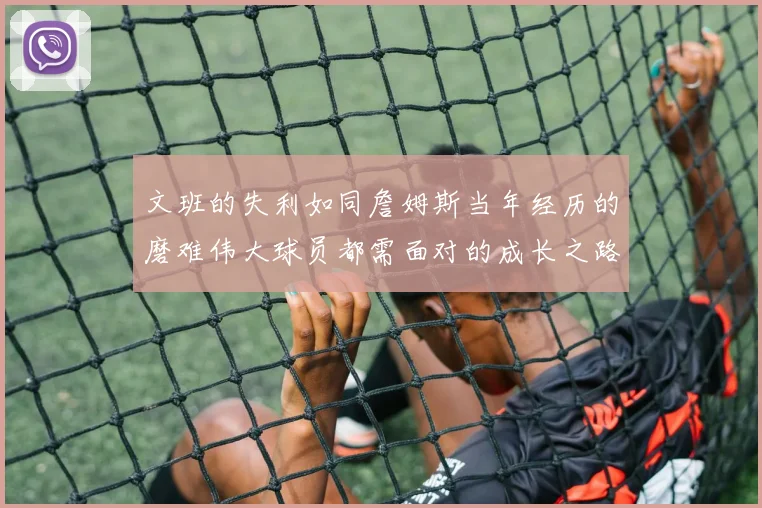 文班的失利如同詹姆斯当年经历的磨难伟大球员都需面对的成长之路