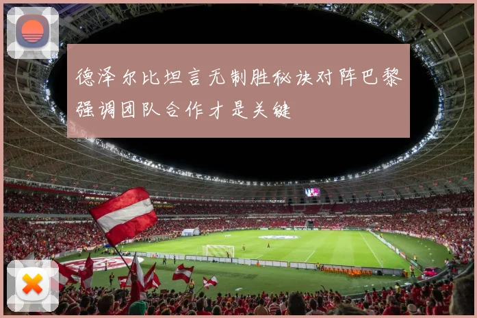 德泽尔比坦言无制胜秘诀对阵巴黎强调团队合作才是关键