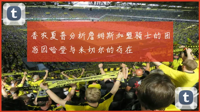 香农夏普分析詹姆斯加盟骑士的困惑因哈登与米切尔的存在