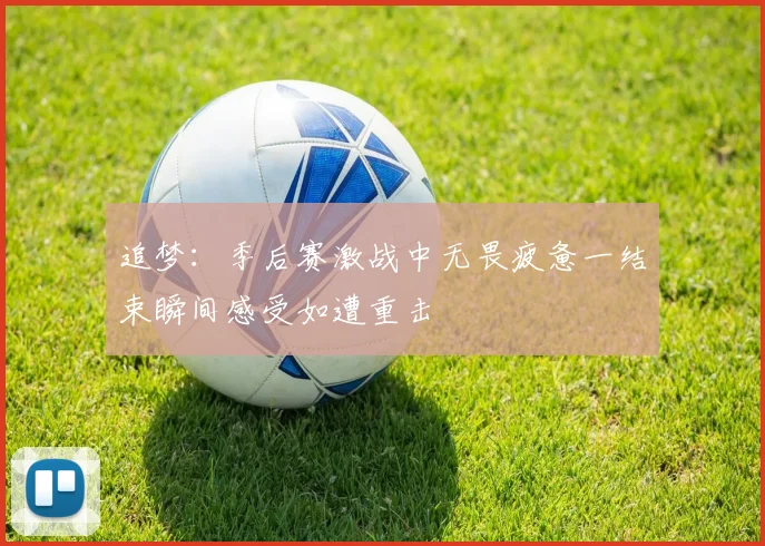 追梦：季后赛激战中无畏疲惫一结束瞬间感受如遭重击