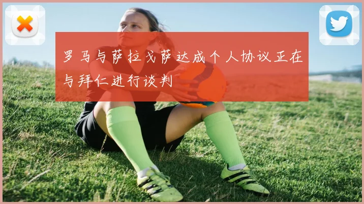 罗马与萨拉戈萨达成个人协议正在与拜仁进行谈判